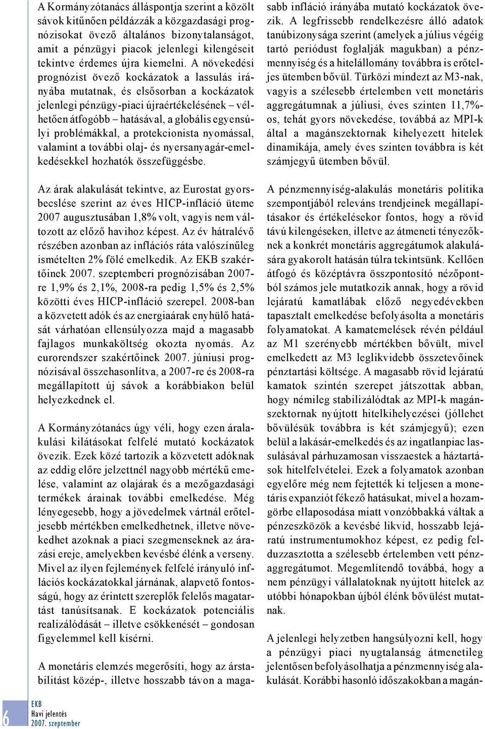 A növekedési prognózist övező kockázatok a lassulás irányába mutatnak, és elsősorban a kockázatok jelenlegi pénzügy-piaci újraértékelésének vélhetően átfogóbb hatásával, a globális egyensúlyi