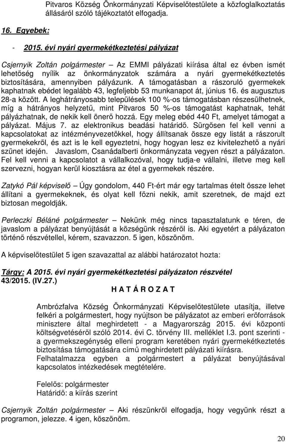 amennyiben pályázunk. A támogatásban a rászoruló gyermekek kaphatnak ebédet legalább 43, legfeljebb 53 munkanapot át, június 16. és augusztus 28-a között.