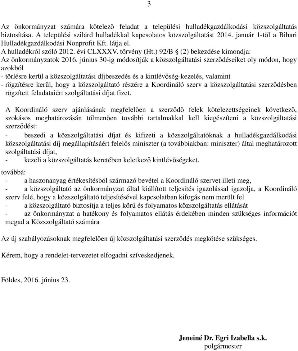 június 30-ig módosítják a közszolgáltatási szerződéseiket oly módon, hogy azokból - törlésre kerül a közszolgáltatási díjbeszedés és a kintlévőség-kezelés, valamint - rögzítésre kerül, hogy a