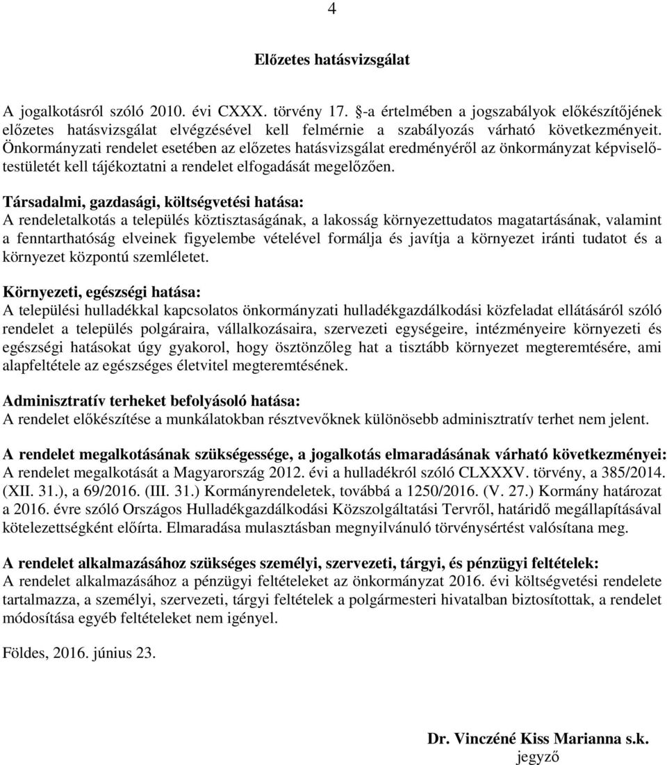 Önkormányzati rendelet esetében az előzetes hatásvizsgálat eredményéről az önkormányzat képviselőtestületét kell tájékoztatni a rendelet elfogadását megelőzően.