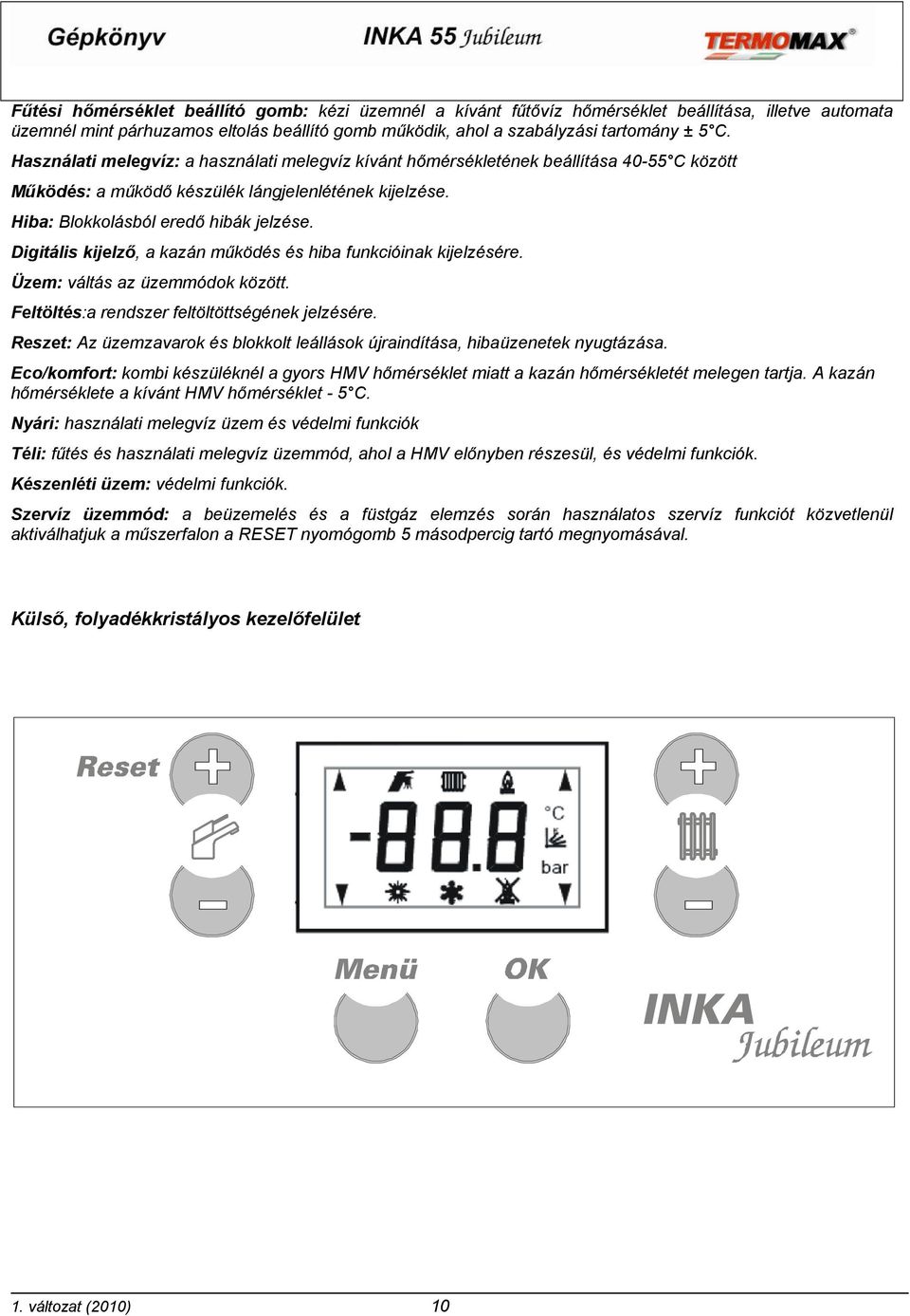 Digitális kijelző, a kazán működés és hiba funkcióinak kijelzésére. Üzem: váltás az üzemmódok között. Feltöltés:a rendszer feltöltöttségének jelzésére.