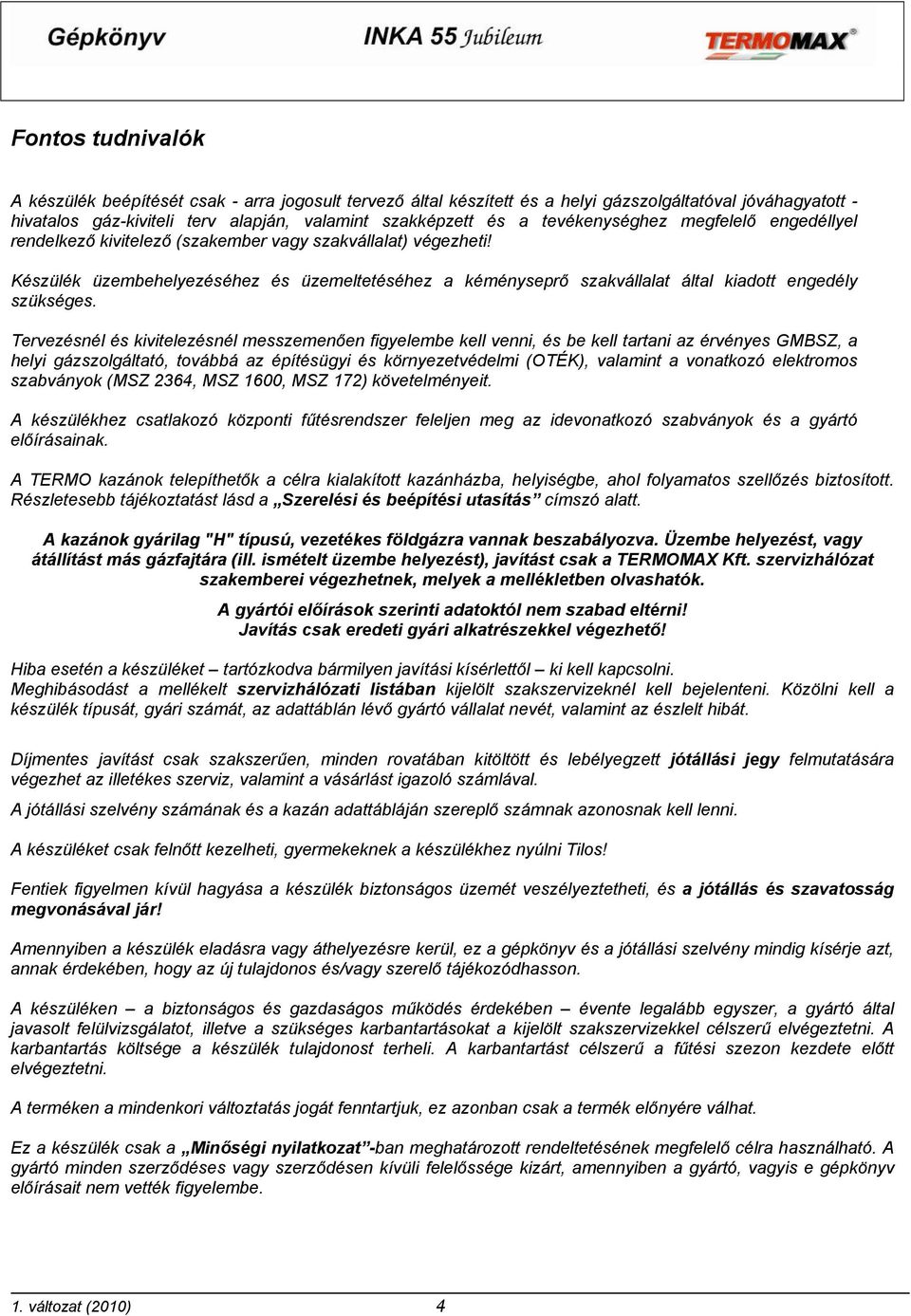 Készülék üzembehelyezéséhez és üzemeltetéséhez a kéményseprő szakvállalat által kiadott engedély szükséges.