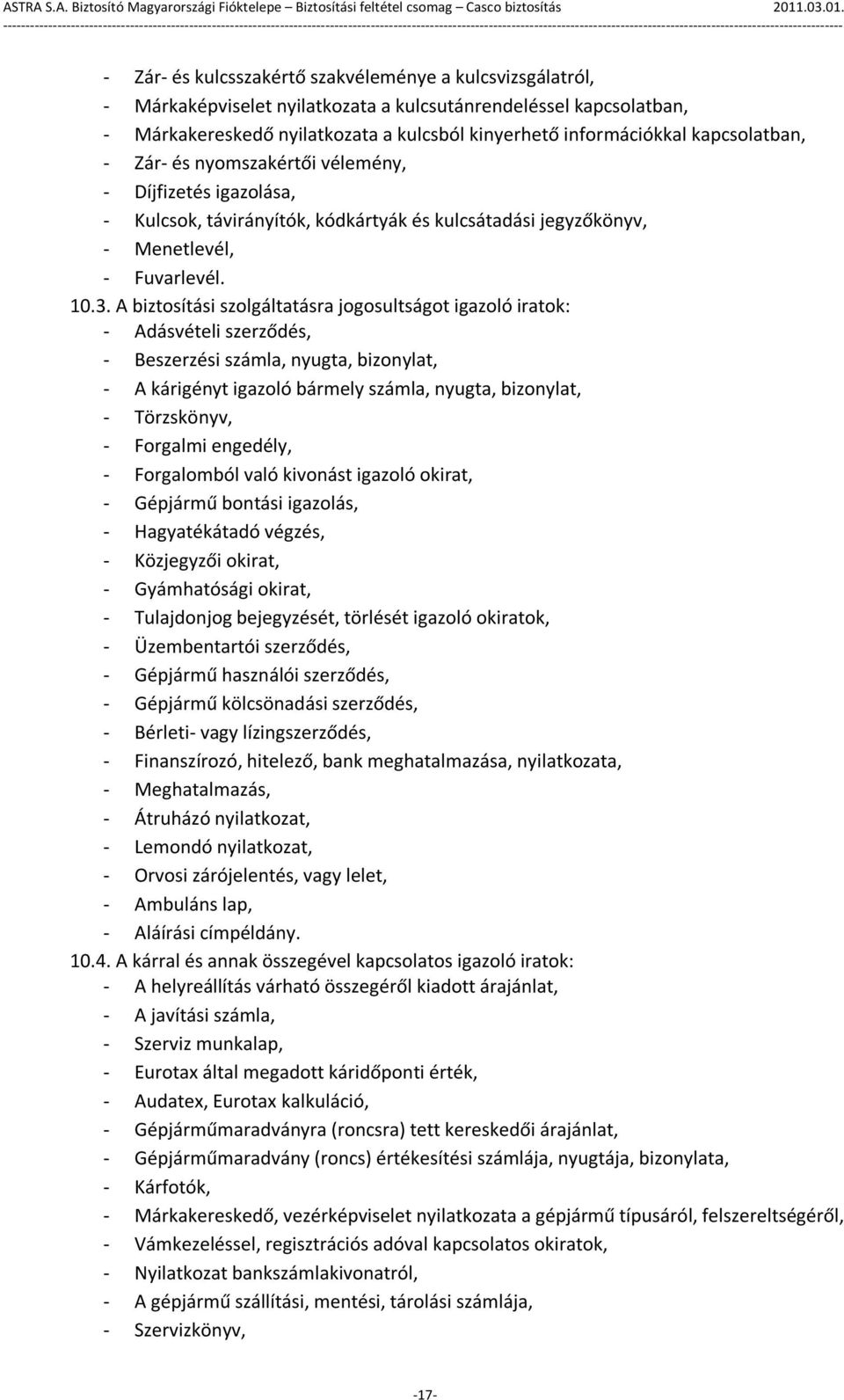 A biztosítási szolgáltatásra jogosultságot igazoló iratok: - Adásvételi szerződés, - Beszerzési számla, nyugta, bizonylat, - A kárigényt igazoló bármely számla, nyugta, bizonylat, - Törzskönyv, -