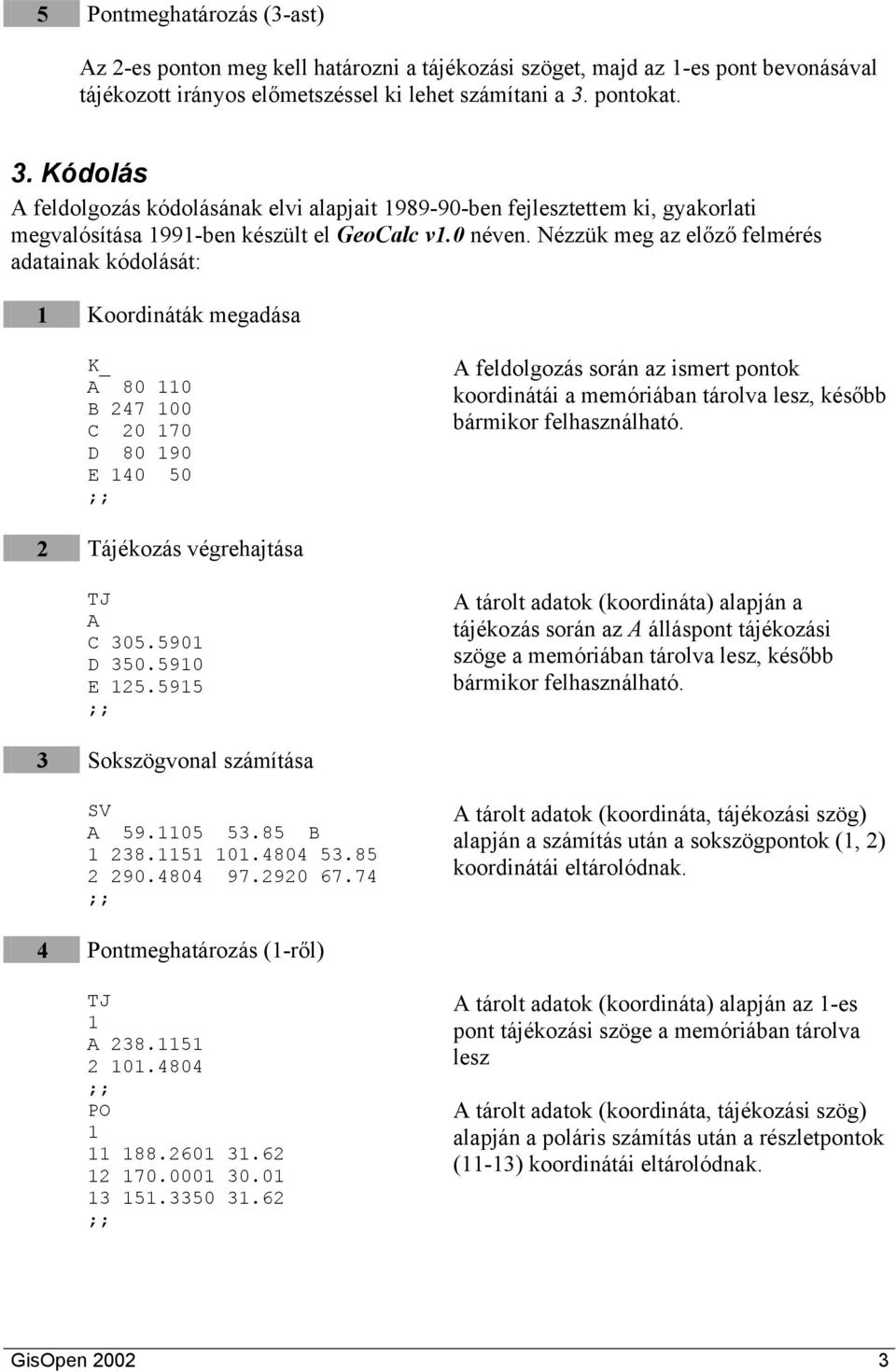 Nézzük meg az előző felmérés adatainak kódolását: Koordináták megadása K_ A 80 0 B 247 00 C 20 70 D 80 90 E 40 50 A feldolgozás során az ismert pontok koordinátái a memóriában tárolva lesz, később