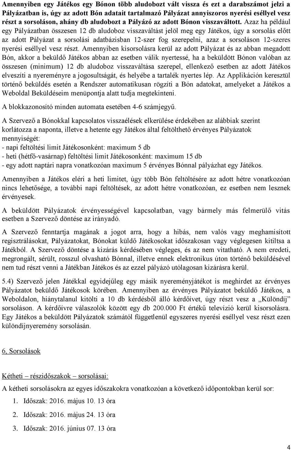 Azaz ha például egy Pályázatban összesen 12 db aludoboz visszaváltást jelöl meg egy Játékos, úgy a sorsolás előtt az adott Pályázat a sorsolási adatbázisban 12-szer fog szerepelni, azaz a sorsoláson
