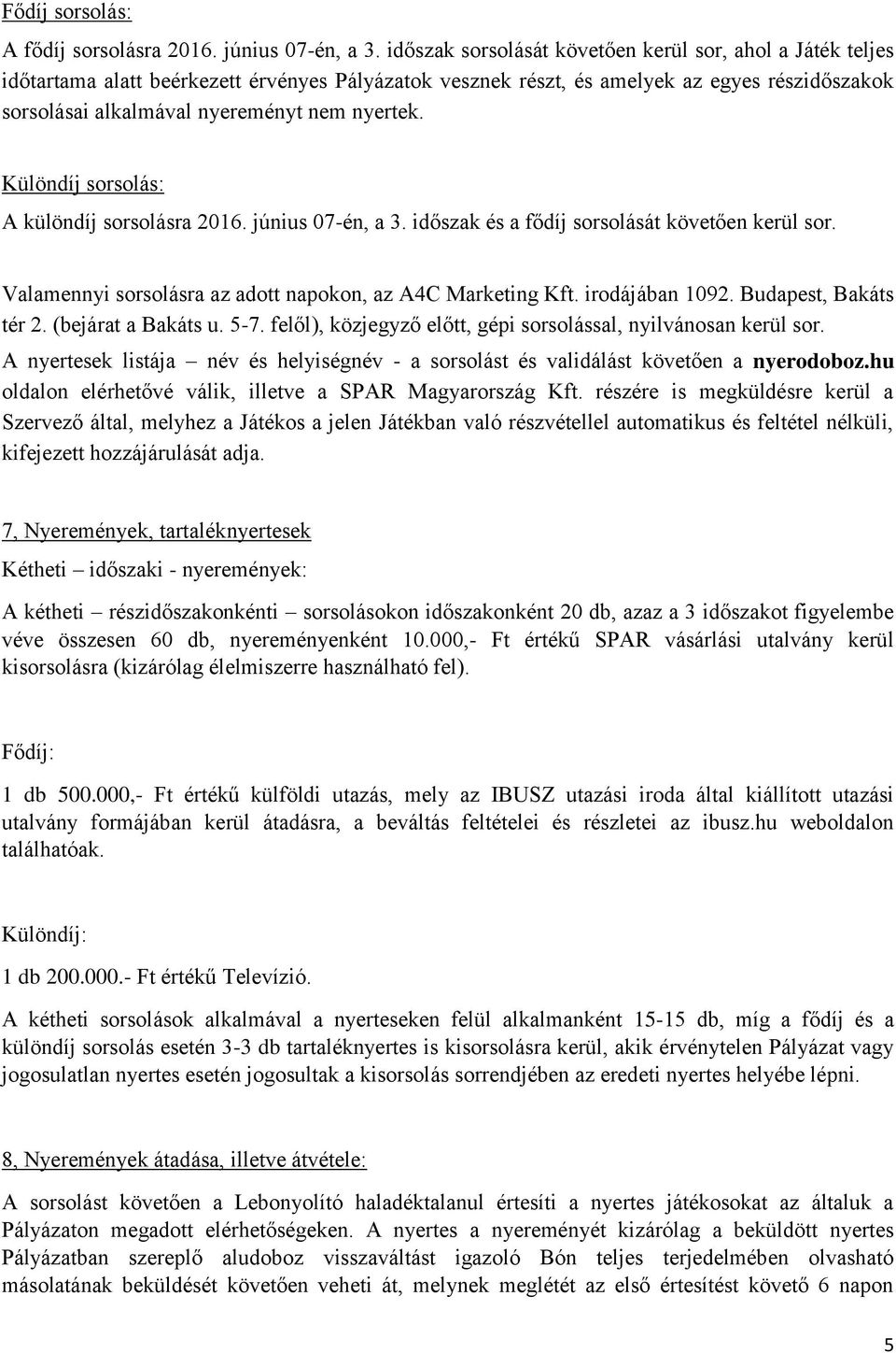 nyertek. Különdíj sorsolás: A különdíj sorsolásra 2016. június 07-én, a 3. időszak és a fődíj sorsolását követően kerül sor. Valamennyi sorsolásra az adott napokon, az A4C Marketing Kft.