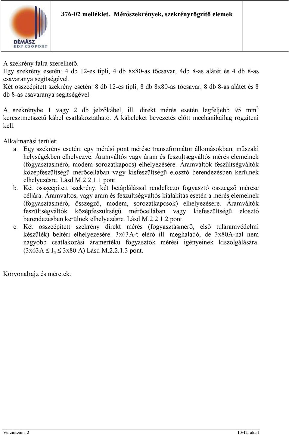 direkt mérés esetén legfeljebb 95 mm 2 keresztmetszetű kábel csatlakoztatható. A kábeleket bevezetés előtt mechanikailag rögzíteni kell. Alkalmazási terület: a.