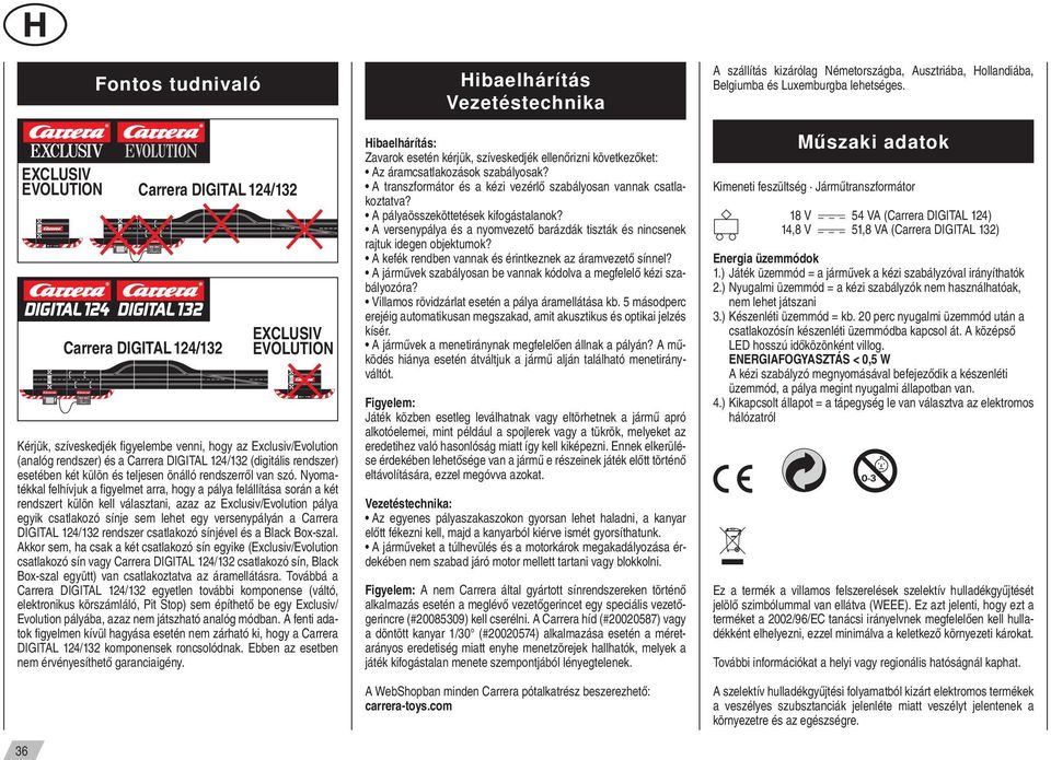 Nyomatékkal felhívjuk a figyelmet arra, hogy a pálya felállítása során a két rendszert külön kell választani, azaz az Exclusiv/Evolution pálya egyik csatlakozó sínje sem lehet egy versenypályán a