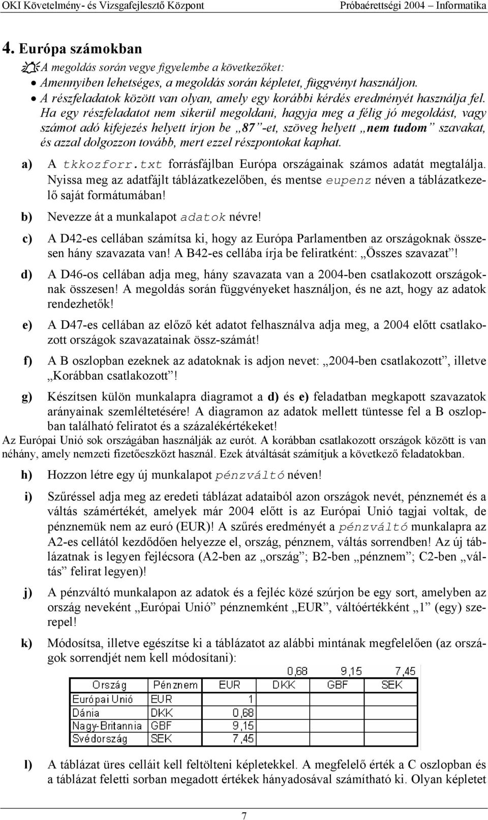 Ha egy részfeladatot nem sikerül megoldani, hagyja meg a félig jó megoldást, vagy számot adó kifejezés helyett írjon be 87 -et, szöveg helyett nem tudom szavakat, és azzal dolgozzon tovább, mert