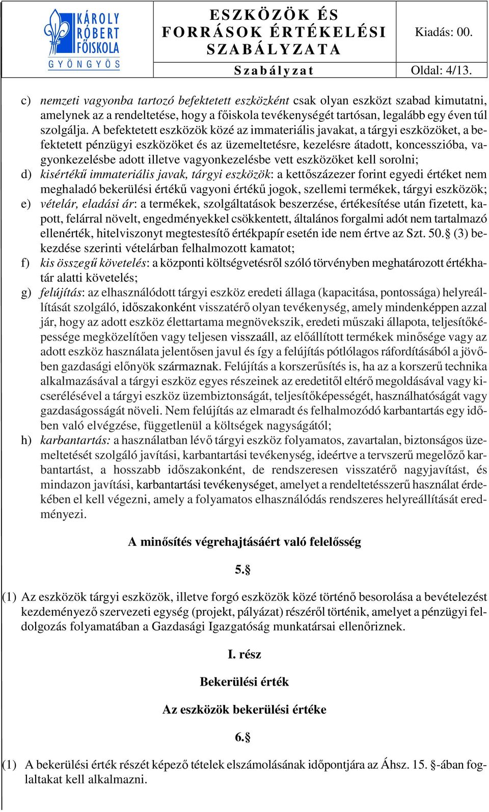 A befektetett eszközök közé az immateriális javakat, a tárgyi eszközöket, a befektetett pénzügyi eszközöket és az üzemeltetésre, kezelésre átadott, koncesszióba, vagyonkezelésbe adott illetve