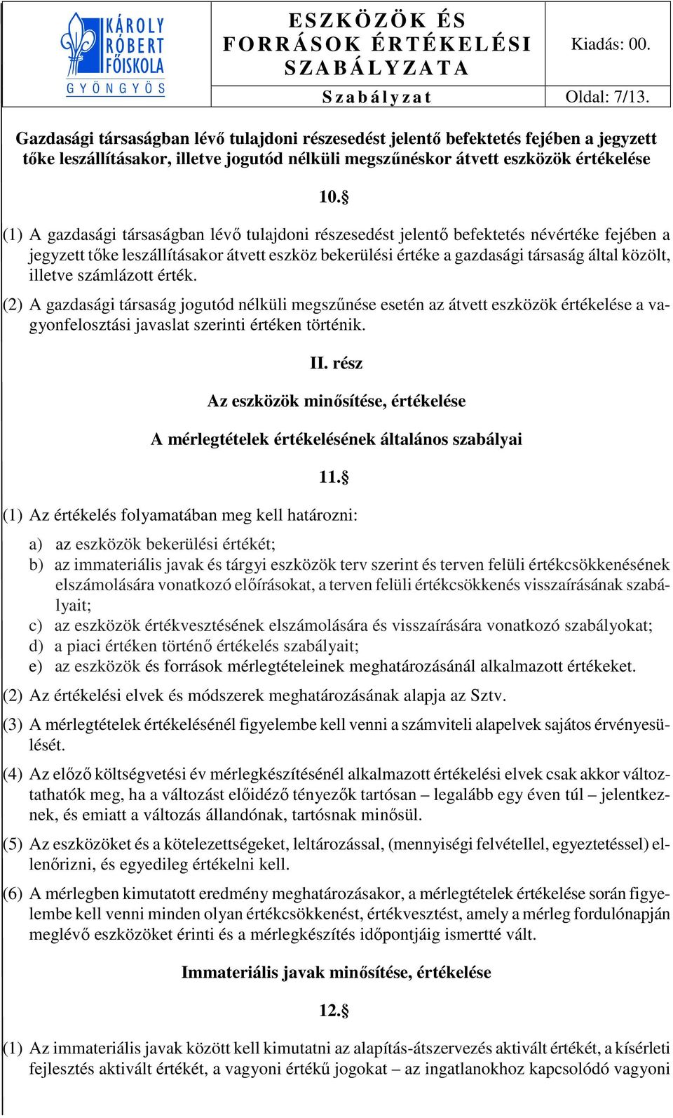 (1) A gazdasági társaságban lévő tulajdoni részesedést jelentő befektetés névértéke fejében a jegyzett tőke leszállításakor átvett eszköz bekerülési értéke a gazdasági társaság által közölt, illetve