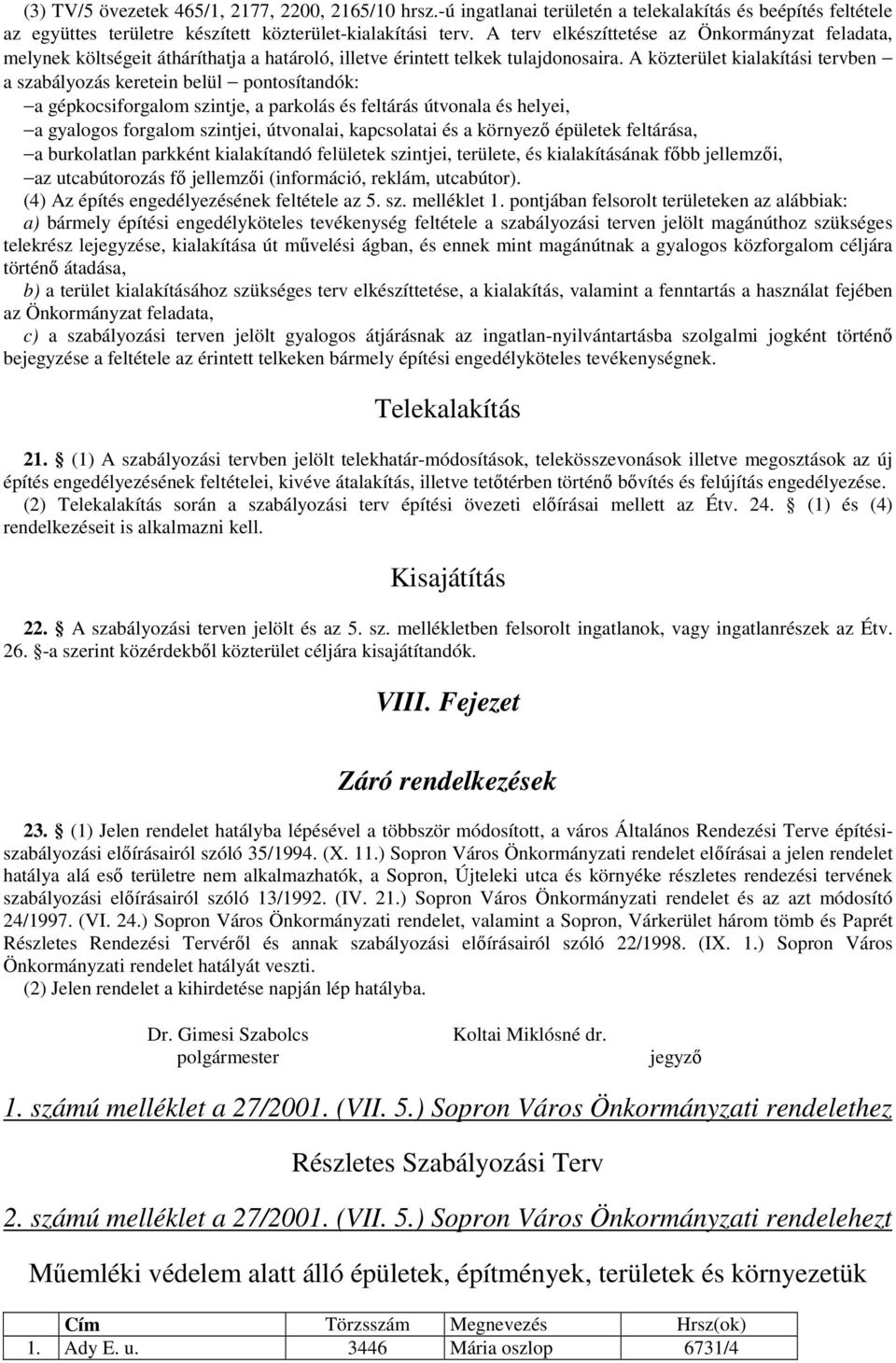 A közterület kialakítási tervben a szabályozás keretein belül pontosítandók: a gépkocsiforgalom szintje, a parkolás és feltárás útvonala és helyei, a gyalogos forgalom szintjei, útvonalai,