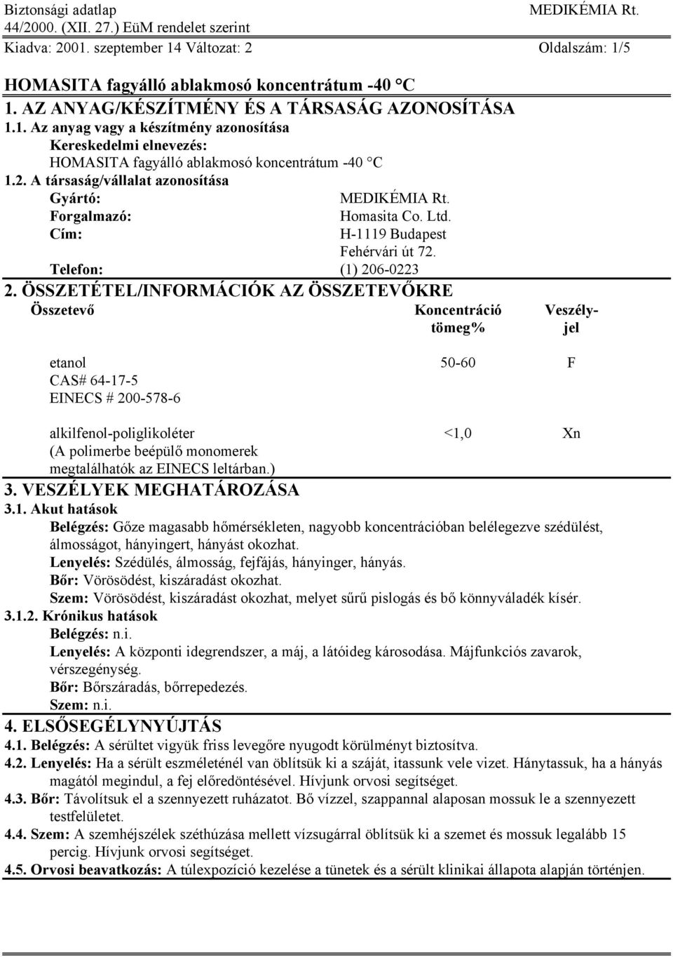 ÖSSZETÉTEL/INFORMÁCIÓK AZ ÖSSZETEVŐKRE Összetevő Koncentráció Veszélytömeg% jel etanol 50-60 F CAS# 64-17-5 EINECS # 200-578-6 alkilfenol-poliglikoléter <1,0 Xn (A polimerbe beépülő monomerek