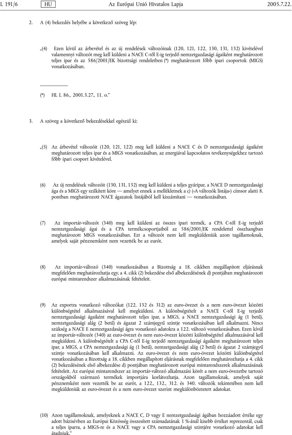 A (4) bekezdés helyébe a következő szöveg lép: (4) Ezen kívül az árbevétel és az új rendelések változóinak (120, 121, 122, 130, 131, 132) kivételével valamennyi változót meg kell küldeni a NACE C-től