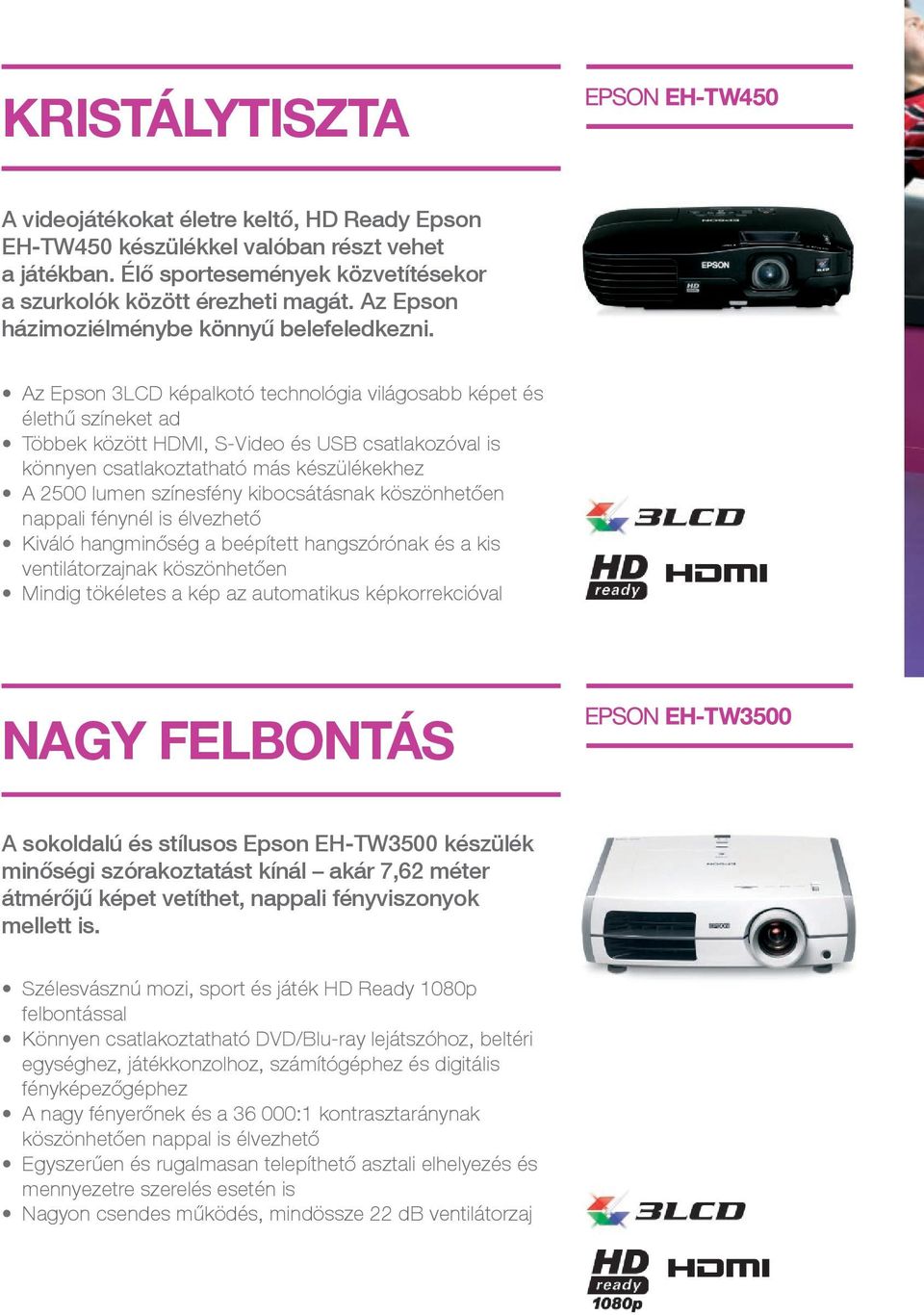 Az Epson 3LCD képalkotó technológia világosabb képet és élethű színeket ad Többek között HDMI, S-Video és USB csatlakozóval is könnyen csatlakoztatható más készülékekhez A 2500 lumen színesfény