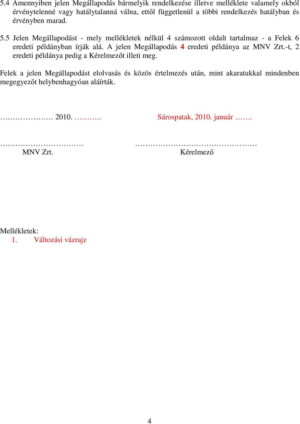 5 Jelen Megállapodást - mely mellékletek nélkül 4 számozott oldalt tartalmaz - a Felek 6 eredeti példányban írják alá.