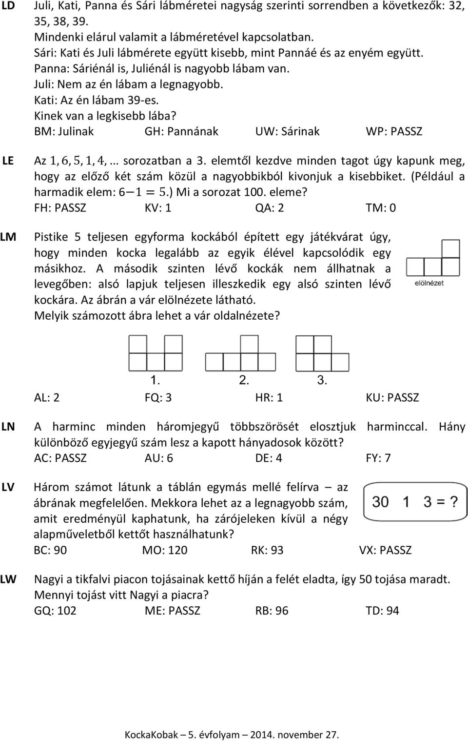 Kinek van a legkisebb lába? BM: Julinak GH: Pannának UW: Sárinak WP: PASSZ LE Az sorozatban a 3.
