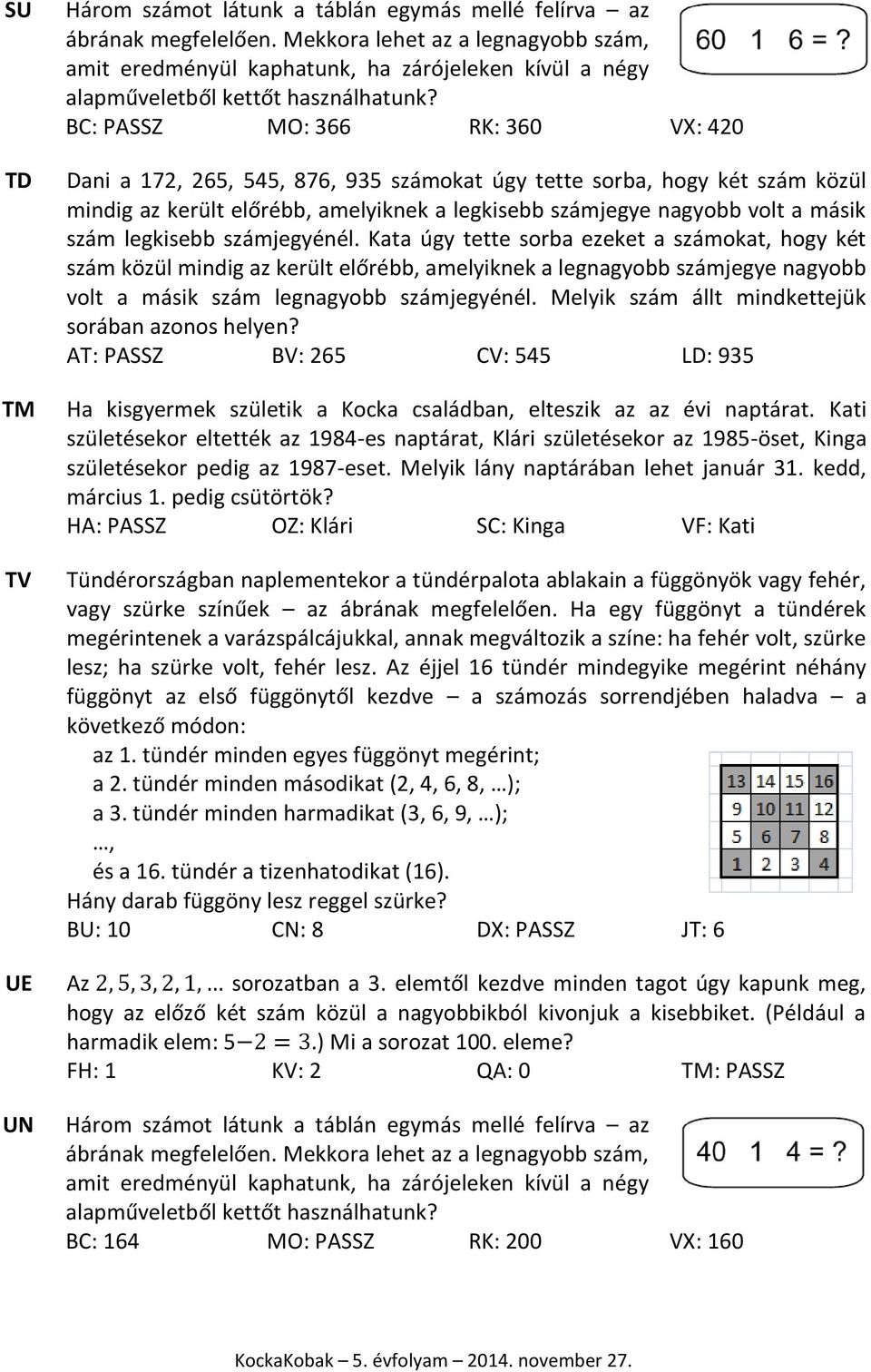 BC: PASSZ MO: 366 RK: 360 VX: 420 Dani a 172, 265, 545, 876, 935 számokat úgy tette sorba, hogy két szám közül mindig az került előrébb, amelyiknek a legkisebb számjegye nagyobb volt a másik szám