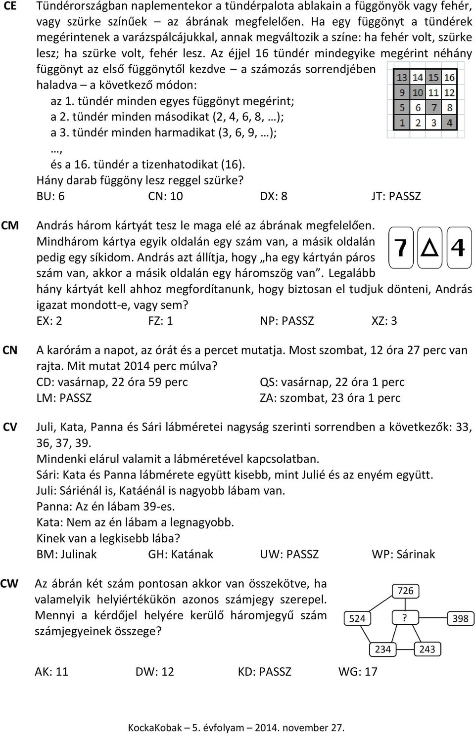 Az éjjel 16 tündér mindegyike megérint néhány függönyt az első függönytől kezdve a számozás sorrendjében haladva a következő módon: az 1. tündér minden egyes függönyt megérint; a 2.