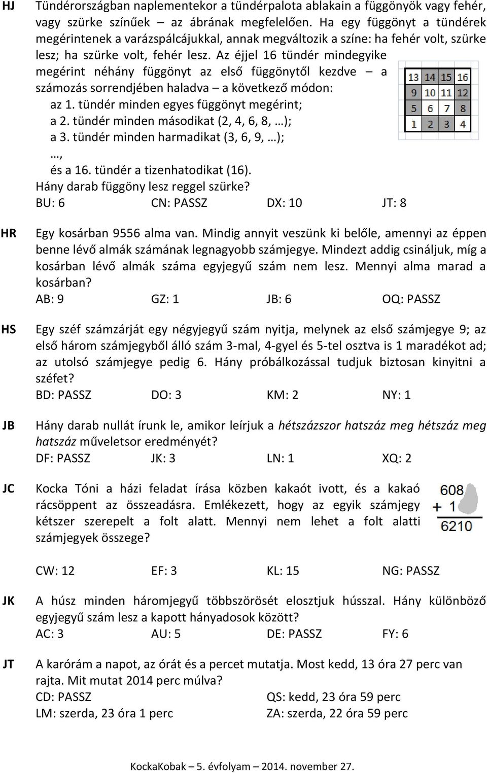 Az éjjel 16 tündér mindegyike megérint néhány függönyt az első függönytől kezdve a számozás sorrendjében haladva a következő módon: az 1. tündér minden egyes függönyt megérint; a 2.