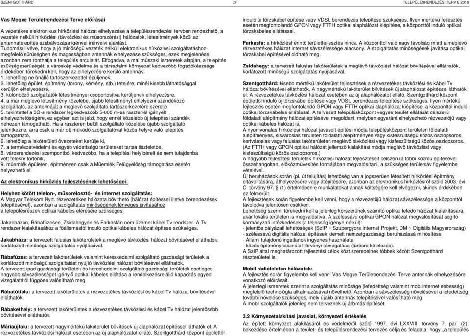 Tudomásul véve, hogy a jó minőségű vezeték nélküli elektronikus hírközlési szolgáltatáshoz megfelelő sűrűségben és magasságban antennák elhelyezése szükséges, ezek megjelenése azonban nem ronthatja a