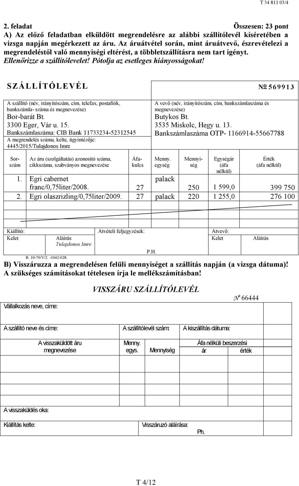 S ZÁLLÍTÓLEVÉL N o 5 6 9 9 1 3 A szállító (név, irányítószám, cím, telefax, postafiók, bankszámla- száma és megnevezése) Bor-barát Bt. 3300 Eger, Vár u. 15.