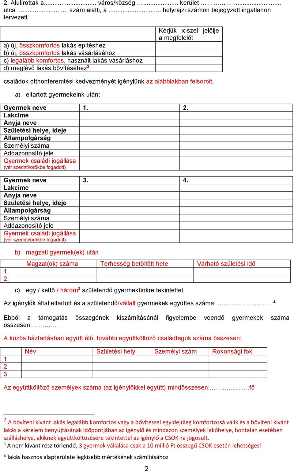 bővítéséhez 2 Kérjük x-szel jelölje a megfelelőt családok otthonteremtési kedvezményét igénylünk az alábbiakban felsorolt, a) eltartott gyermekeink után: Gyermek neve 1. 2. Lakcíme Anyja neve Születési helye, ideje Állampolgárság Személyi száma Adóazonosító jele Gyermek családi jogállása (vér szerinti/örökbe fogadott) Gyermek neve 3.