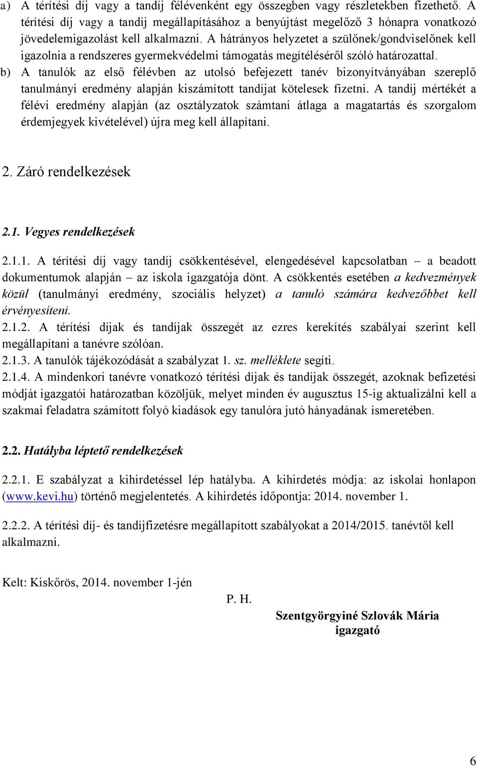 A hátrányos helyzetet a szülőnek/gondviselőnek kell igazolnia a rendszeres gyermekvédelmi támogatás megítéléséről szóló határozattal.