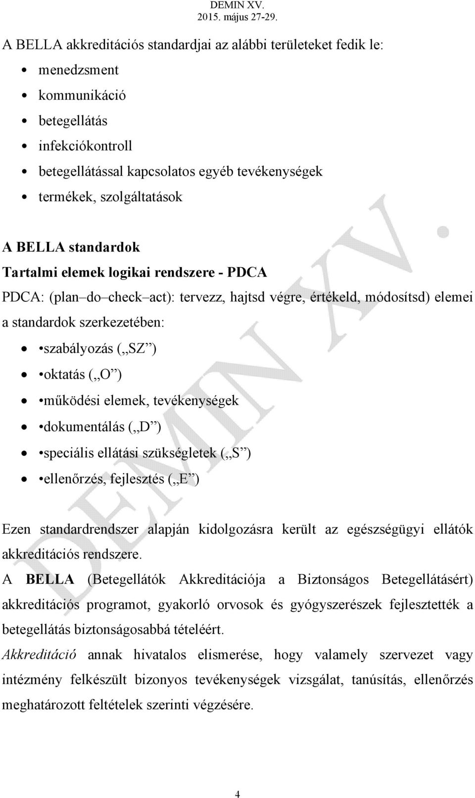 működési elemek, tevékenységek dokumentálás ( D ) speciális ellátási szükségletek ( S ) ellenőrzés, fejlesztés ( E ) Ezen standardrendszer alapján kidolgozásra került az egészségügyi ellátók