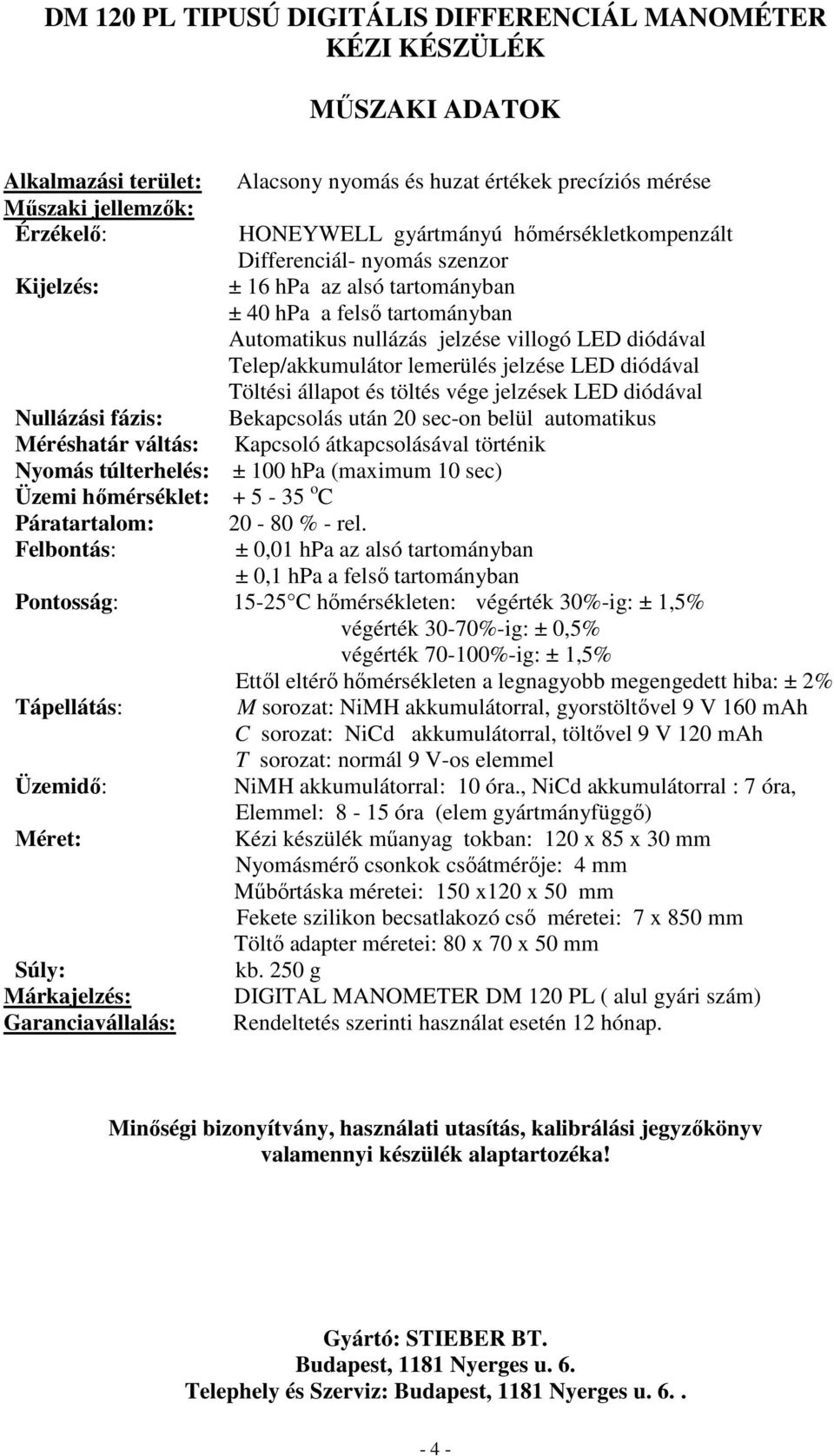 40 hpa a felsı tartományban Automatikus nullázás jelzése villogó LED diódával Telep/akkumulátor lemerülés jelzése LED diódával Töltési állapot és töltés vége jelzések LED diódával Bekapcsolás után 20