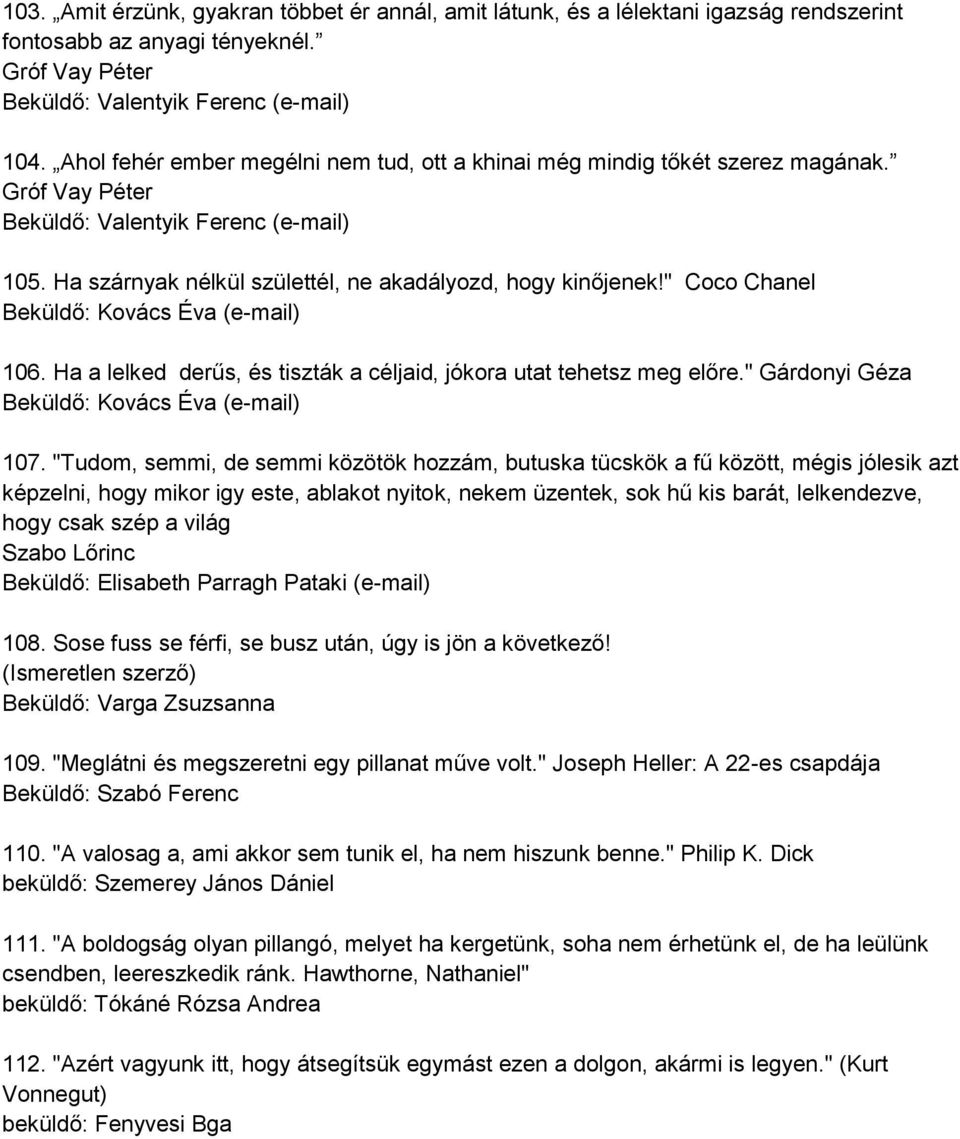 " Coco Chanel Beküldő: Kovács Éva (e-mail) 106. Ha a lelked derűs, és tiszták a céljaid, jókora utat tehetsz meg előre." Gárdonyi Géza Beküldő: Kovács Éva (e-mail) 107.