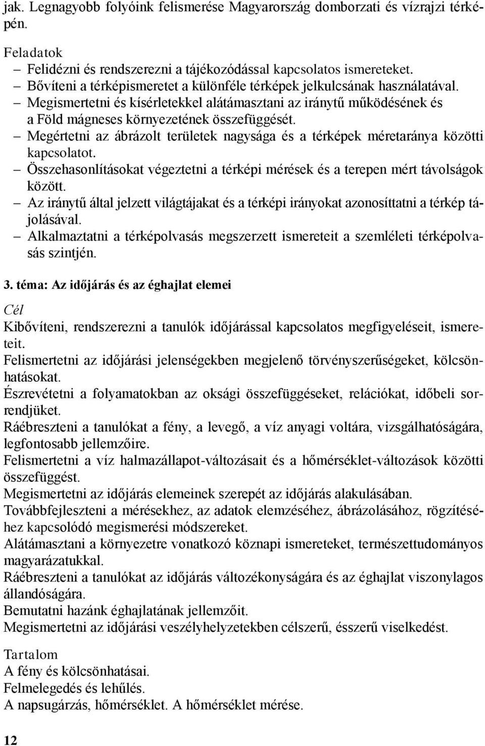 Megértetni az ábrázolt területek nagysága és a térképek méretaránya közötti kapcsolatot. Összehasonlításokat végeztetni a térképi mérések és a terepen mért távolságok között.