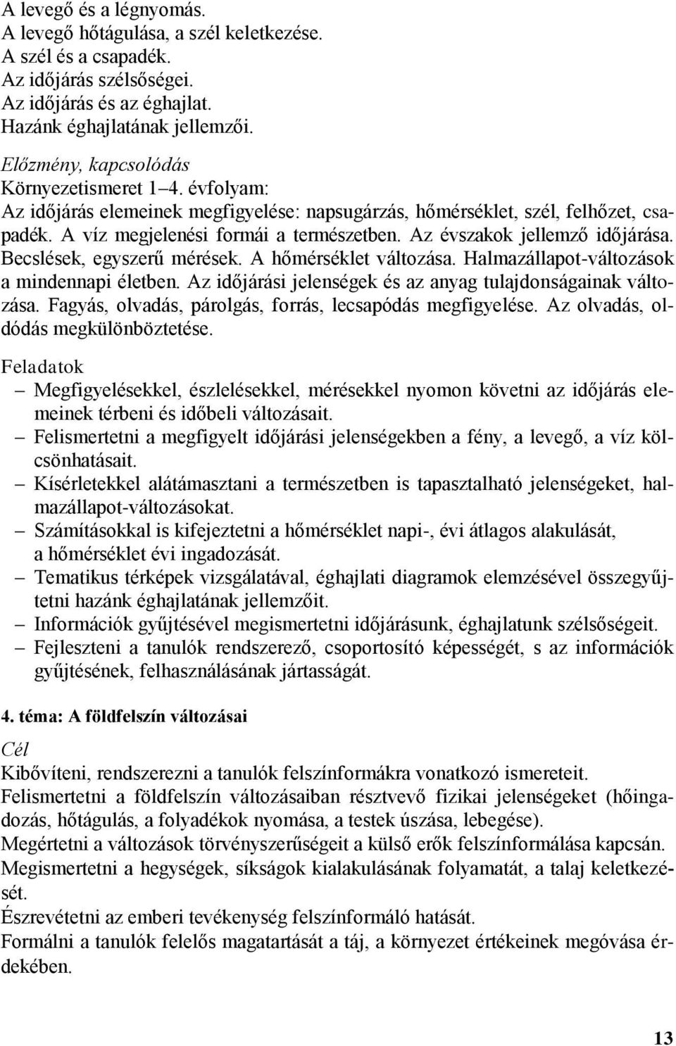 Az évszakok jellemző időjárása. Becslések, egyszerű mérések. A hőmérséklet változása. Halmazállapot-változások a mindennapi életben. Az időjárási jelenségek és az anyag tulajdonságainak változása.
