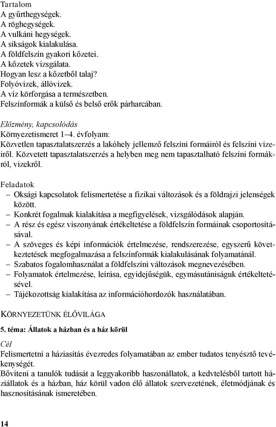 évfolyam: Közvetlen tapasztalatszerzés a lakóhely jellemző felszíni formáiról és felszíni vizeiről. Közvetett tapasztalatszerzés a helyben meg nem tapasztalható felszíni formákról, vizekről.