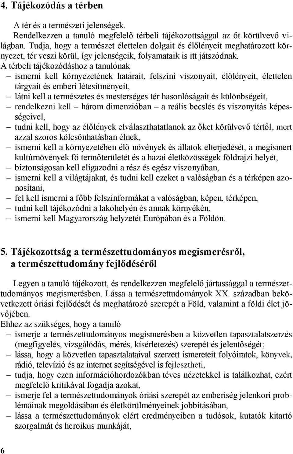 A térbeli tájékozódáshoz a tanulónak ismerni kell környezetének határait, felszíni viszonyait, élőlényeit, élettelen tárgyait és emberi létesítményeit, látni kell a természetes és mesterséges tér