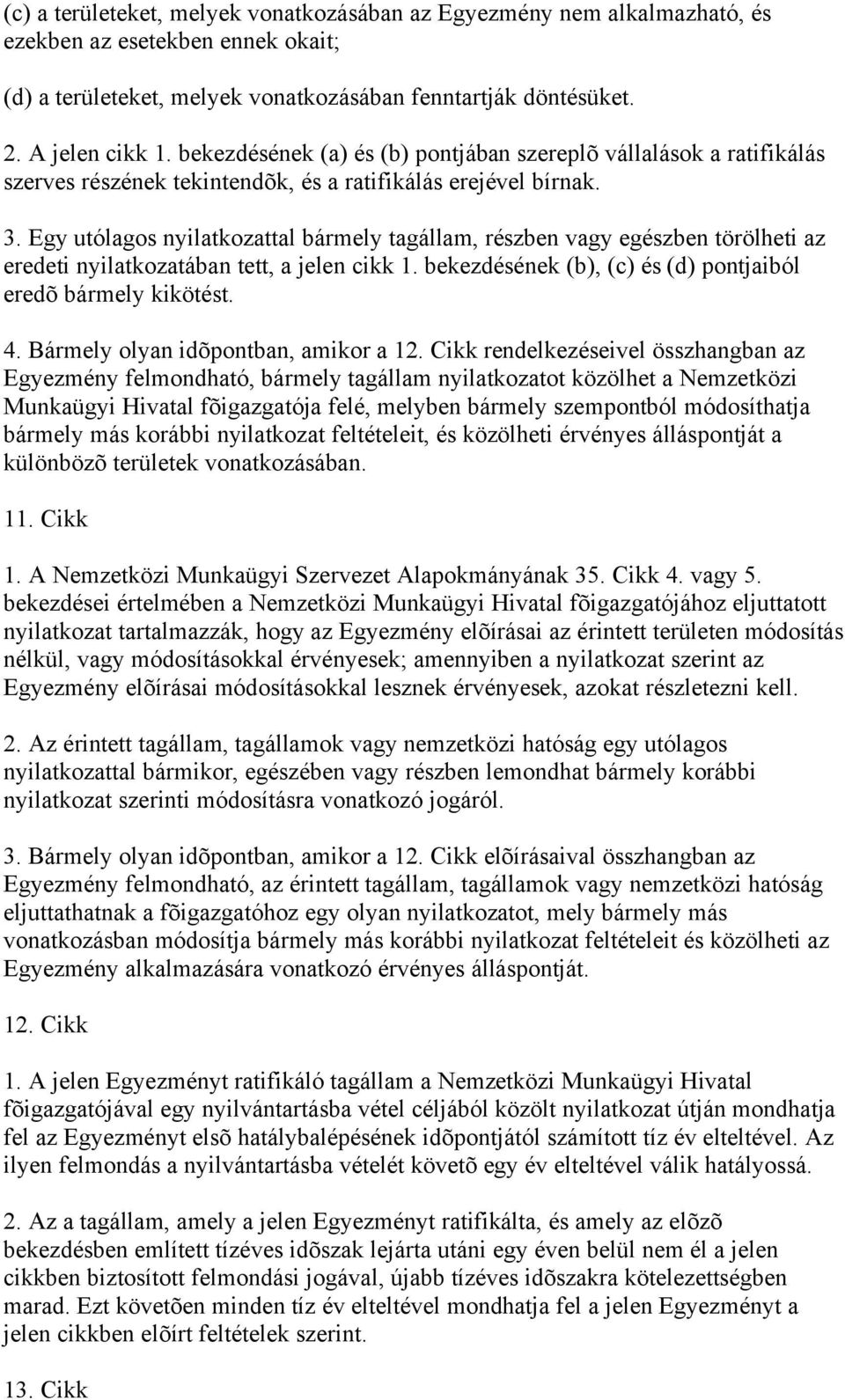 Egy utólagos nyilatkozattal bármely tagállam, részben vagy egészben törölheti az eredeti nyilatkozatában tett, a jelen cikk 1. bekezdésének (b), (c) és (d) pontjaiból eredõ bármely kikötést. 4.