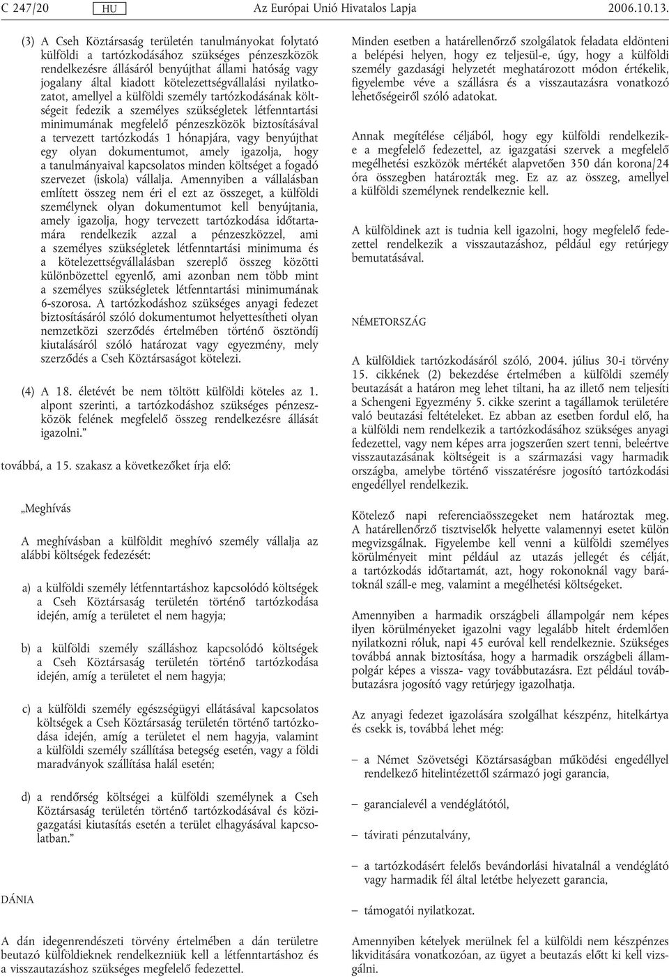 kötelezettségvállalási nyilatkozatot, amellyel a külföldi személy tartózkodásának költségeit fedezik a személyes szükségletek létfenntartási minimumának megfelelő pénzeszközök biztosításával a