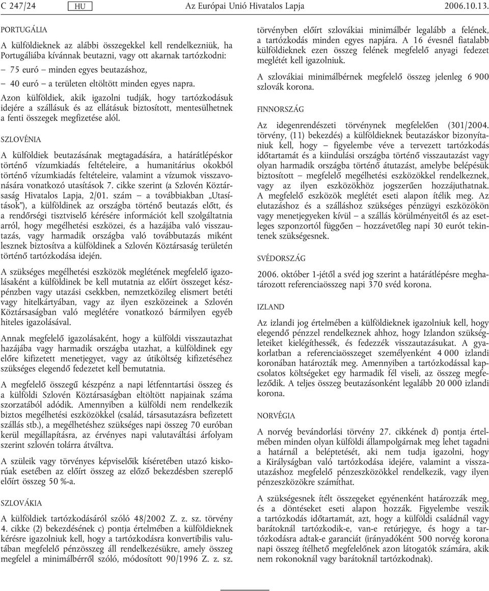 minden egyes napra. Azon külföldiek, akik igazolni tudják, hogy tartózkodásuk idejére a szállásuk és az ellátásuk biztosított, mentesülhetnek a fenti összegek megfizetése alól.