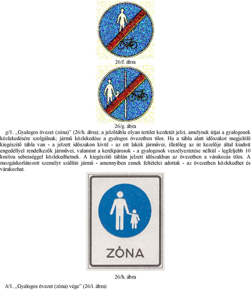 Ha a tábla alatt időszakot megjelölő kiegészítő tábla van - a jelzett időszakon kívül - az ott lakók járművei, illetőleg az út kezelője által kiadott engedéllyel rendelkezők járművei,