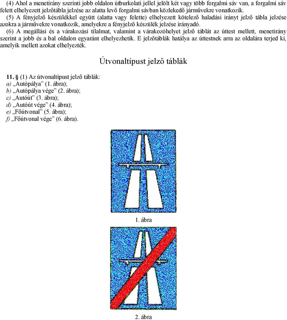 (5) A fényjelző készülékkel együtt (alatta vagy felette) elhelyezett kötelező haladási irányt jelző tábla jelzése azokra a járművekre vonatkozik, amelyekre a fényjelző készülék jelzése irányadó.