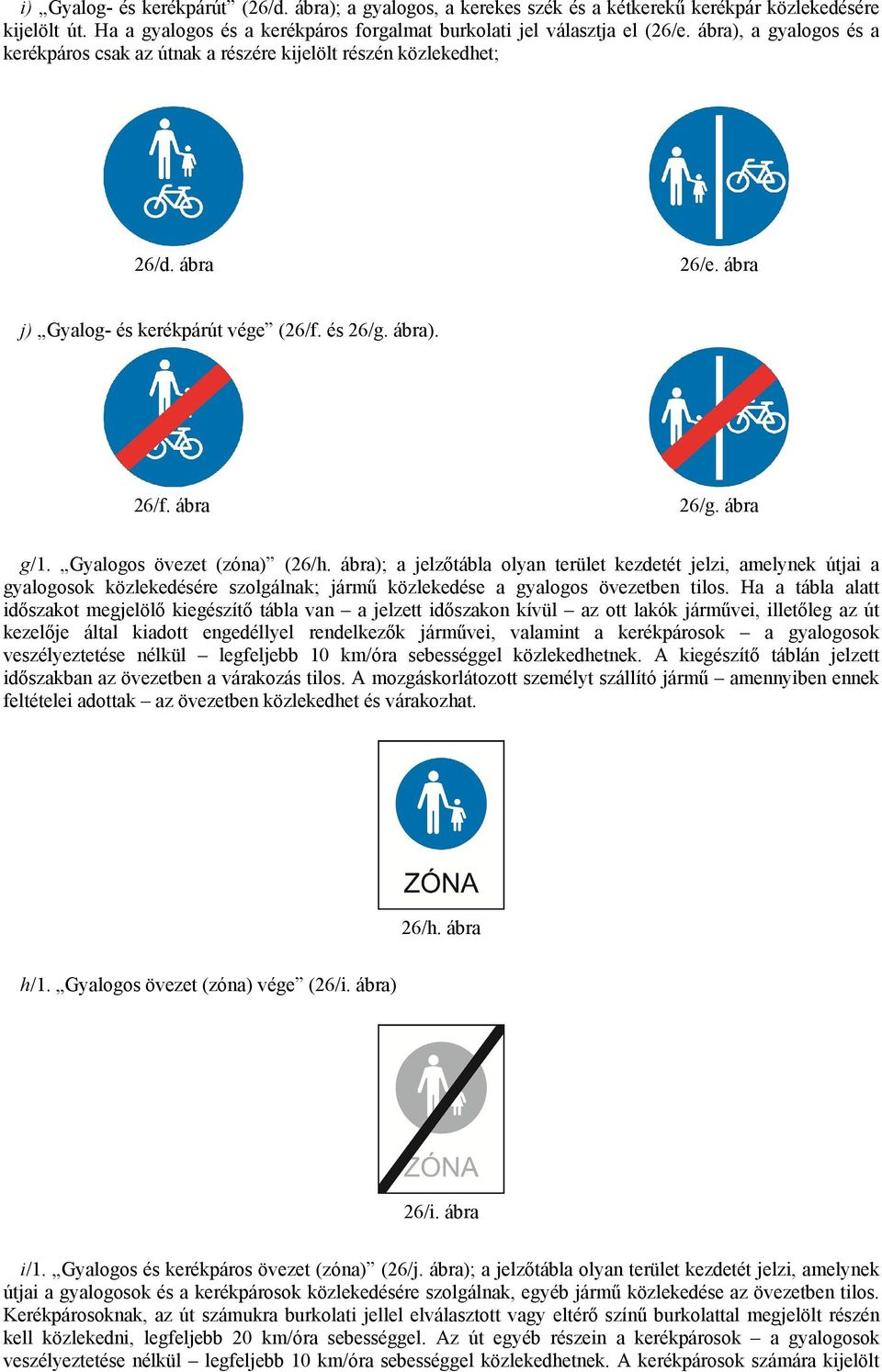 Gyalogos övezet (zóna) (26/h. ábra); a jelzőtábla olyan terület kezdetét jelzi, amelynek útjai a gyalogosok közlekedésére szolgálnak; jármű közlekedése a gyalogos övezetben tilos.