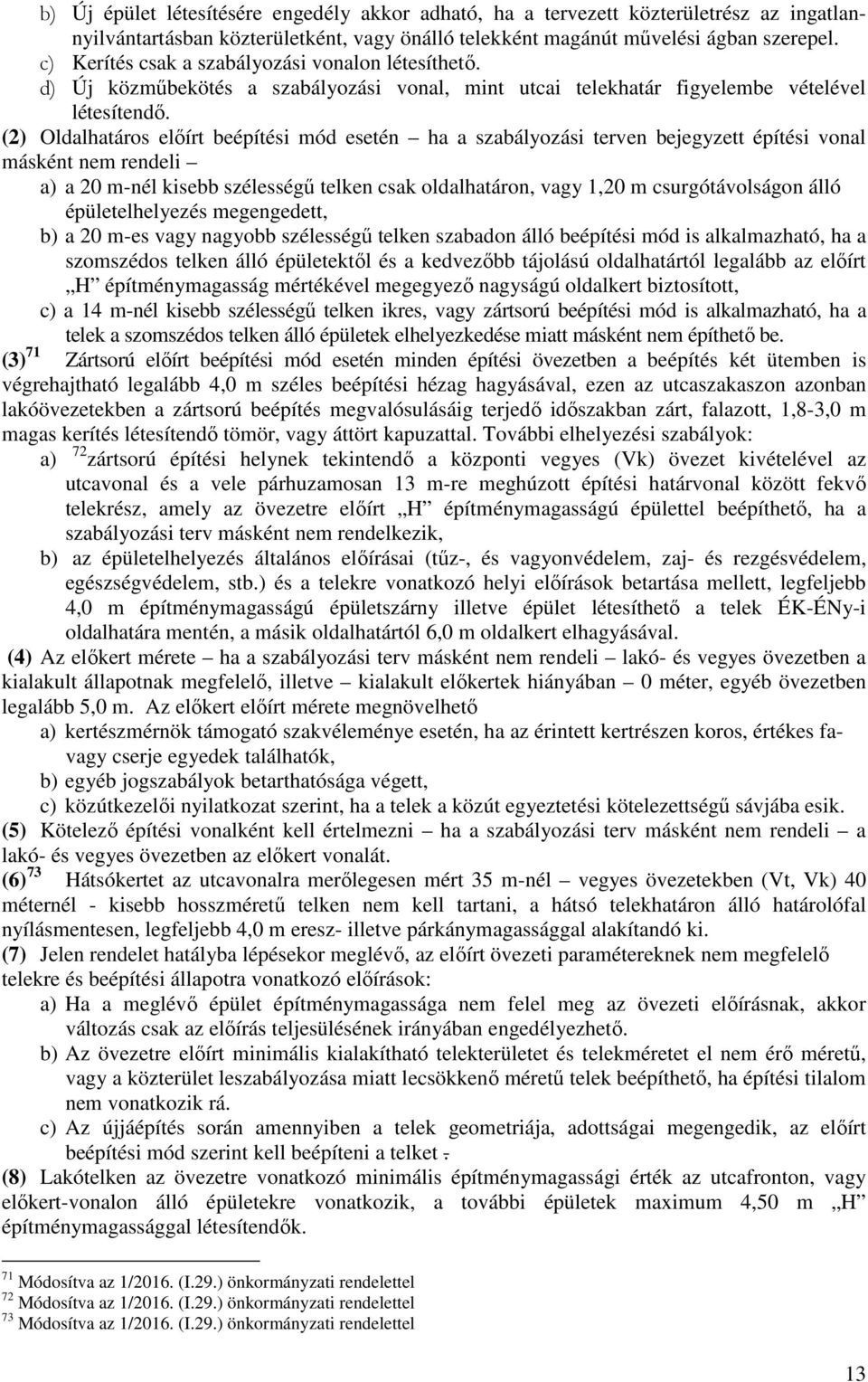 (2) Oldalhatáros előírt beépítési mód esetén ha a szabályozási terven bejegyzett építési vonal másként nem rendeli a) a 20 m-nél kisebb szélességű telken csak oldalhatáron, vagy 1,20 m