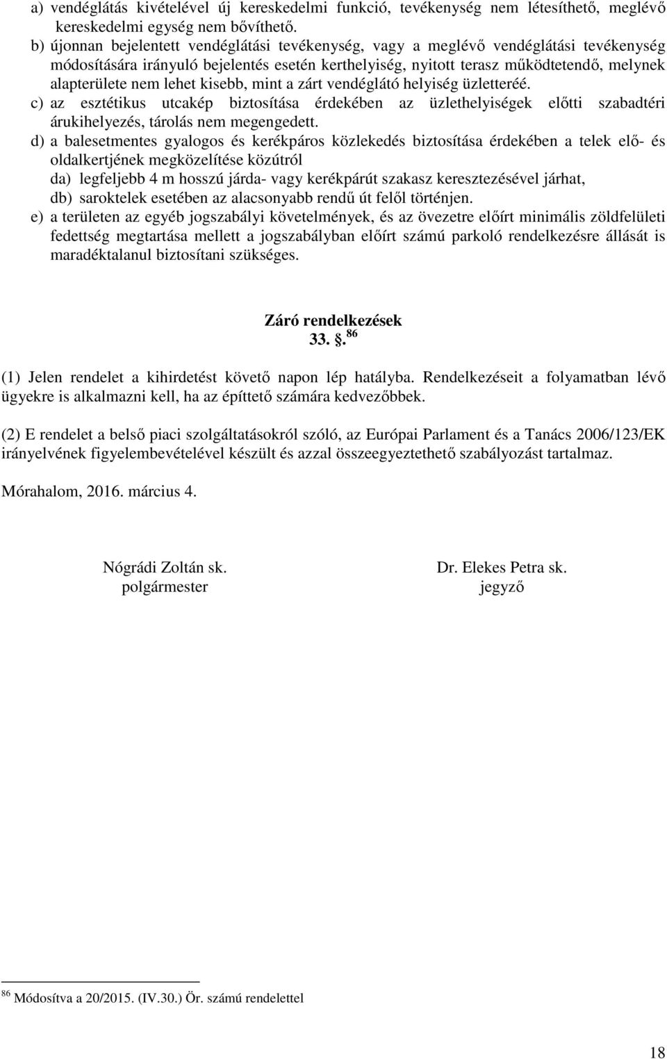 lehet kisebb, mint a zárt vendéglátó helyiség üzletteréé. c) az esztétikus utcakép biztosítása érdekében az üzlethelyiségek előtti szabadtéri árukihelyezés, tárolás nem megengedett.