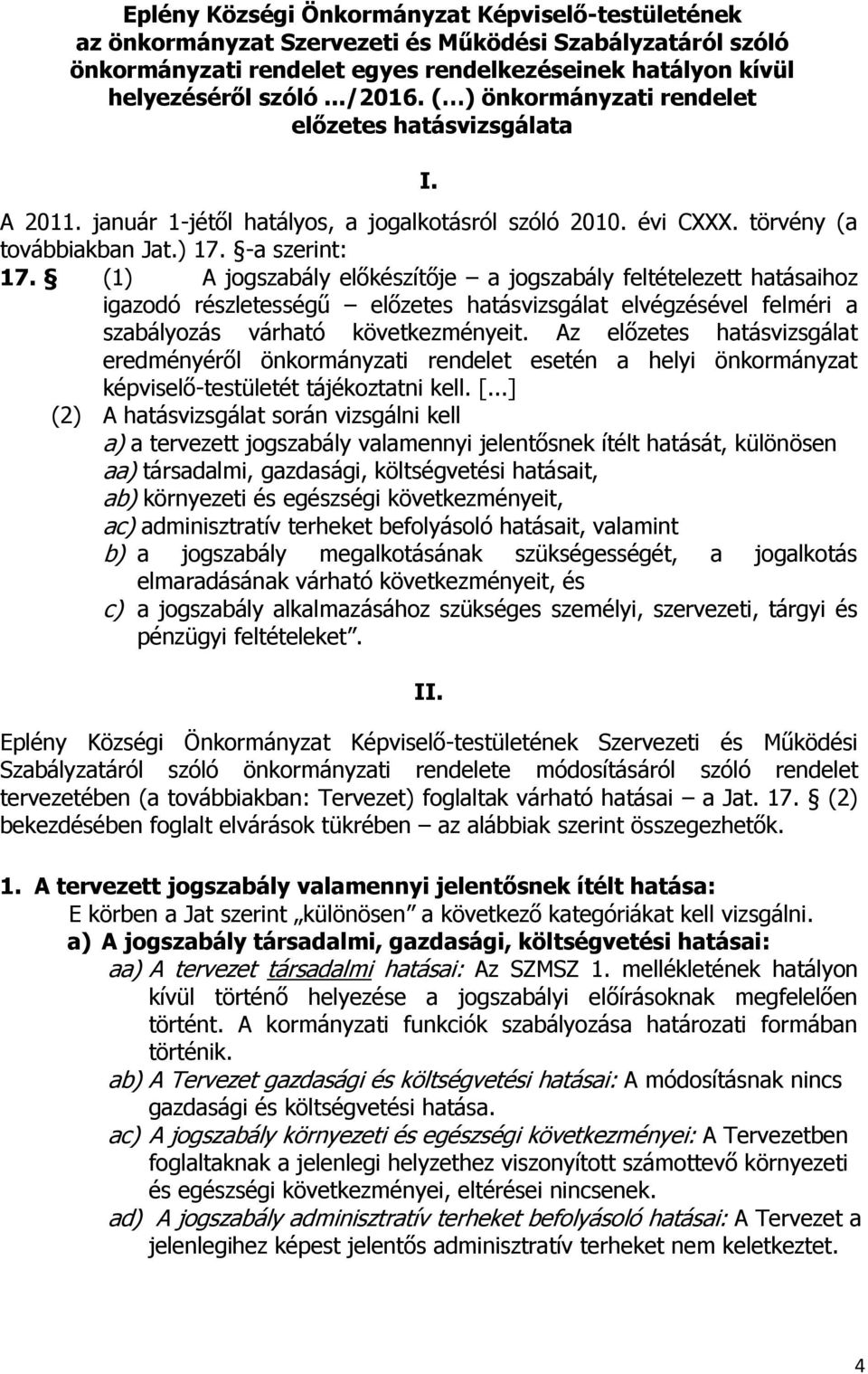 (1) A jogszabály előkészítője a jogszabály feltételezett hatásaihoz igazodó részletességű előzetes hatásvizsgálat elvégzésével felméri a szabályozás várható következményeit.