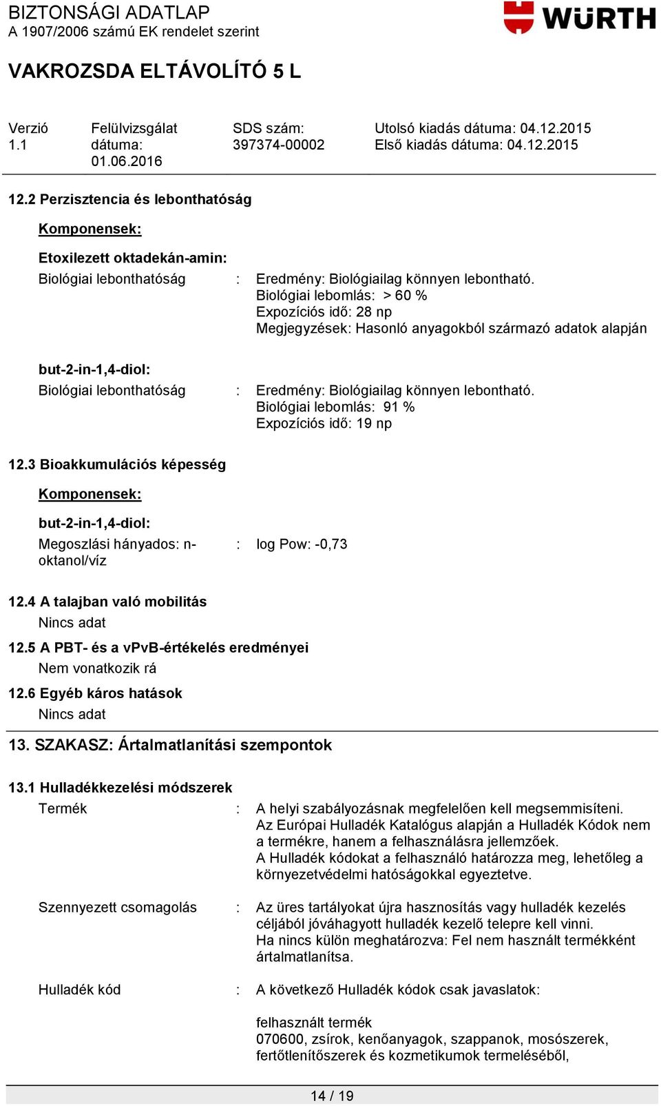 Biológiai lebomlás: 91 % Expozíciós idő: 19 np 12.3 Bioakkumulációs képesség Megoszlási hányados: n- oktanol/víz : log Pow: -0,73 12.4 A talajban való mobilitás Nincs adat 12.