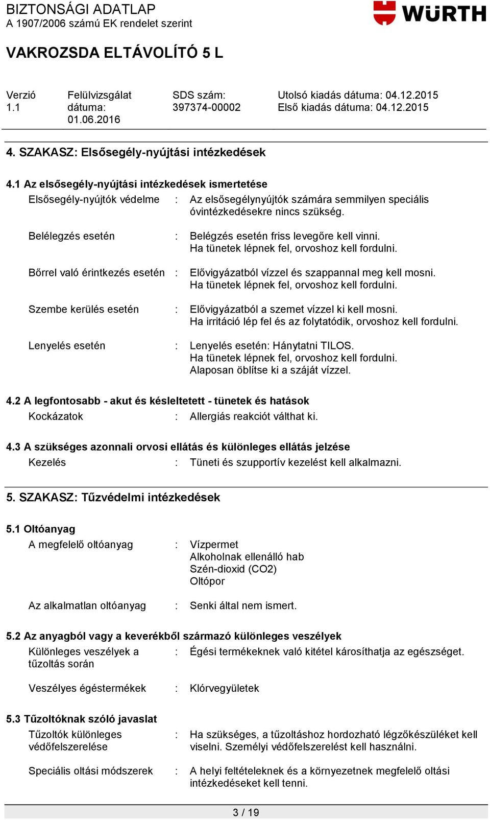 Belélegzés esetén : Belégzés esetén friss levegőre kell vinni. Ha tünetek lépnek fel, orvoshoz kell fordulni. Bőrrel való érintkezés esetén : Elővigyázatból vízzel és szappannal meg kell mosni.