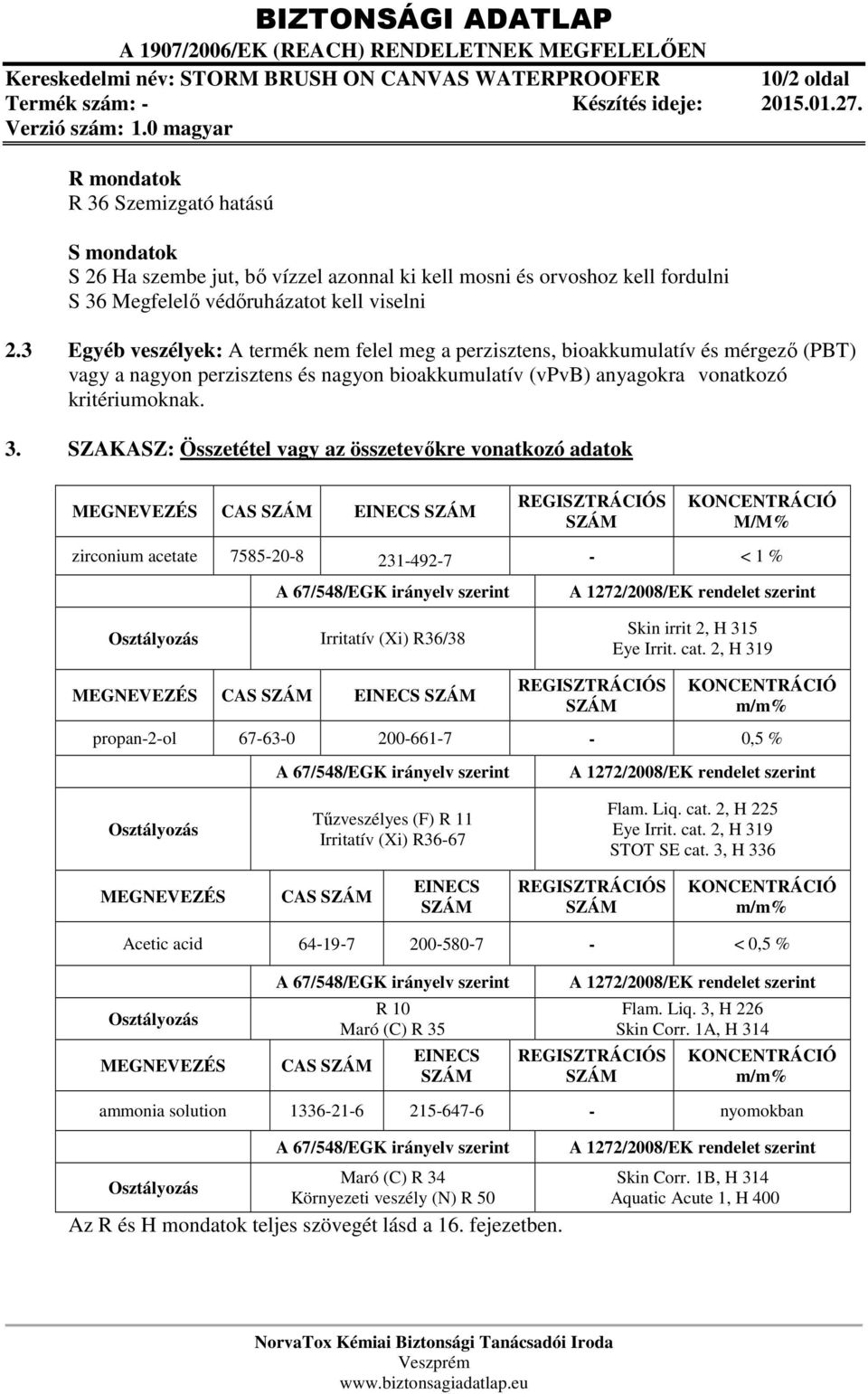 3 Egyéb veszélyek: A termék nem felel meg a perzisztens, bioakkumulatív és mérgező (PBT) vagy a nagyon perzisztens és nagyon bioakkumulatív (vpvb) anyagokra vonatkozó kritériumoknak. 3.