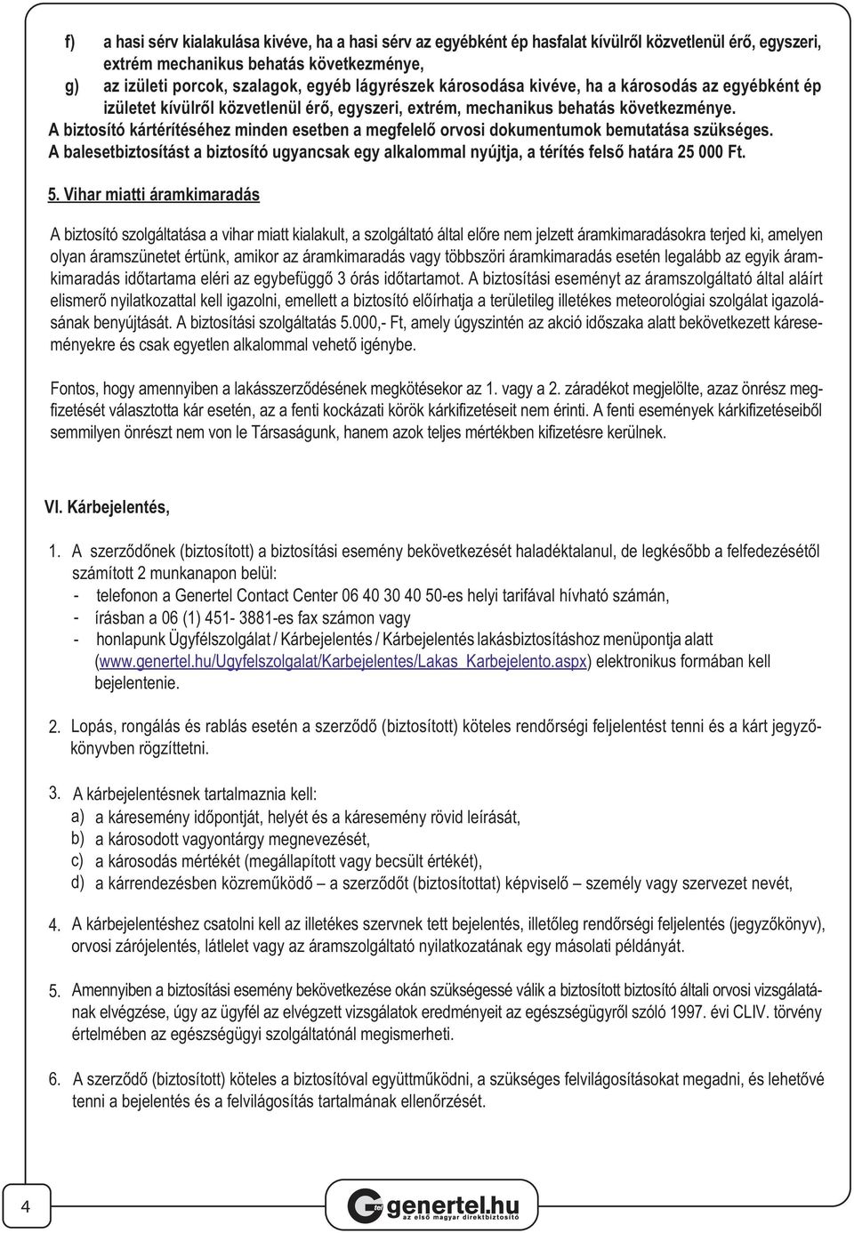 A biztosító kártérítéséhez minden esetben a megfelelő orvosi dokumentumok bemutatása szükséges. A balesetbiztosítást a biztosító ugyancsak egy alkalommal nyújtja, a térítés felső határa 25 000 Ft. 5.