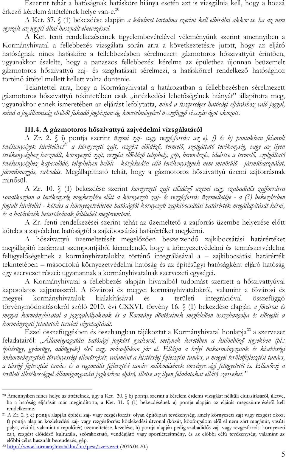 fenti rendelkezéseinek figyelembevételével véleményünk szerint amennyiben a Kormányhivatal a fellebbezés vizsgálata során arra a következtetésre jutott, hogy az eljáró hatóságnak nincs hatásköre a