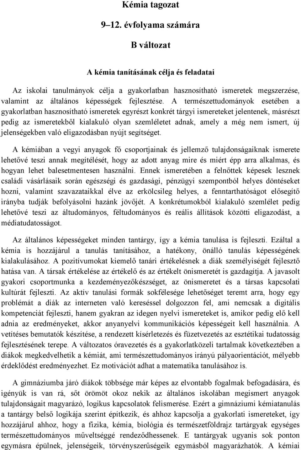 A természettudományok esetében a gyakorlatban hasznosítható ismeretek egyrészt konkrét tárgyi ismereteket jelentenek, másrészt pedig az ismeretekből kialakuló olyan szemléletet adnak, amely a még nem